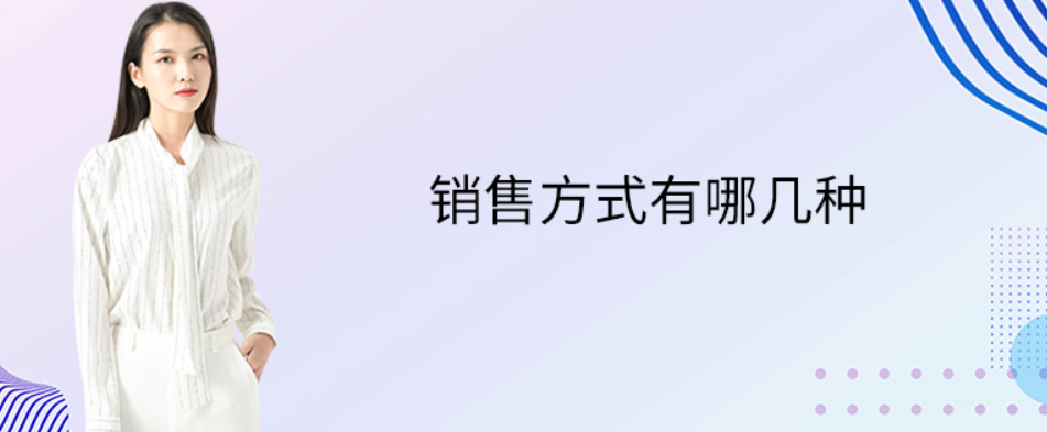 常见的销售模式有哪几种（盘点七大常见的销售模式）