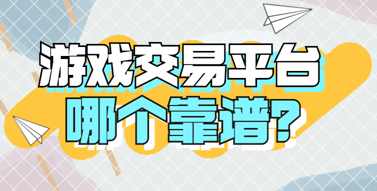 买游戏号上哪个交易平台可靠（靠谱的游戏号交易平台又哪些）