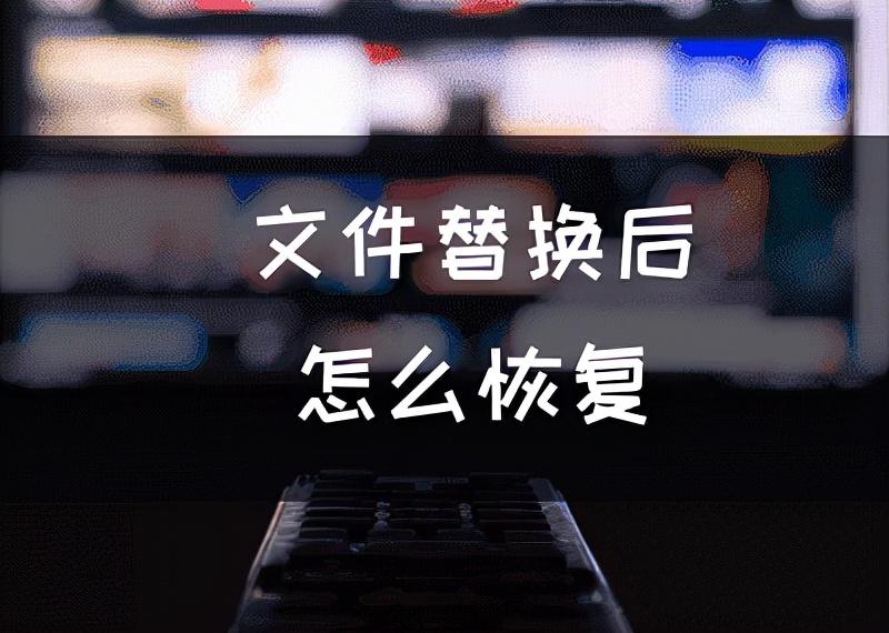 excel误点保存覆盖怎么恢复（文件替换后怎么恢复被覆盖的文件呢）