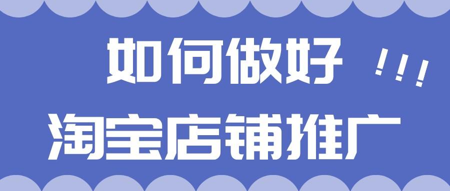 淘宝店铺推广怎么做（做好淘宝店铺推广的技巧）